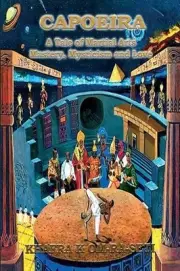 Capoeira: A Tale of Martial Arts Mastery, Mysticism and Love by Khafra K. Om-Ra-