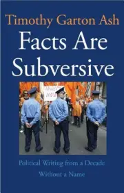 FACTS ARE SUBVERSIVE: POLITICAL WRITING FROM A DECADE By Garton Timothy Ash NEW