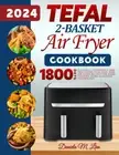Tefal 2-Basket Air Fryer Cookbook 2024: Delicious, Affordable and Time-Saving Te