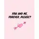 You and me. Forever. Please?: -Notebook, Journal Composition Book 110 Lined Pages Love Quotes Notebook ( 8.5