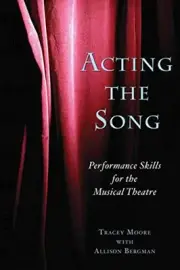 ACTING THE SONG: PERFORMANCE SKILLS FOR THE MUSICAL By Tracey Moore & Allison