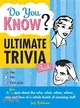 Do You Know Ultimate Trivia Book? ─ A Fun Quiz About the Who, What, When, Where, Why and How of a Whole Bunch of Amazing Stuff
