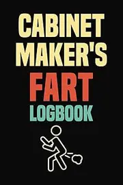 Cabinet Maker's Fart Logbook: Funny Gifts for Cabinet Makers | Great Present for Carpenter Woodworker Woodworking Friend Coworker | Perfect Journal ... Notes Thoughts Ideas | Blank Lined Notebook