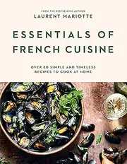 Essentials of French Cuisine: Over 80 Simple and Timeless Recipes to Cook at Home