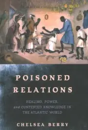 Poisoned Relations : Healing, Power, and Contested Knowledge in the Atlantic ...