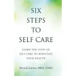 SIX STEPS TO SELF CARE: LEARN THE STEPS OF SELF CARE TO REINSTATE YOUR HEALTH