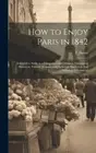 How to Enjoy Paris in 1842: Intended to Serve as a Companion and Monitor,