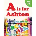 A IS FOR ASHTON: NOW I KNOW MY ABCS AND 123S COLORING & ACTIVITY BOOK WITH WRITING AND SPELLING EXERCISES (AGE 2-6) 128 PAGES