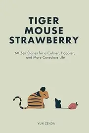 Tiger Mouse Strawberry: 60 Zen Stories for a Calmer, More Mindful, and Happier Life – Including Reflections for Beginners