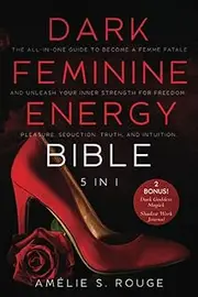 The Dark Feminine Energy Bible: [5 in 1] The All-in-One Guide to Become a Femme Fatale and Unleash your Inner Strength for Freedom, Pleasure, Seduction, Truth, and Intuition