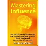 MASTERING INFLUENCE: LEARN THE POWER OF MIND CONTROL AND HYPNOTIC LANGUAGE PATTERNS (BASIC TO ADVANCED CONVERSATIONAL HYPNOSIS)