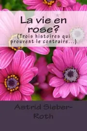 La vie en rose?: (Trois histoires qui prouvent le contraire...) by Astrid Sieber