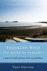 Thinking Wild, its Gifts of Insight: A Way to Make Peace with My Shadow by Theo