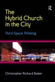 The Hybrid Church in the City: Third Space Thinking by Christopher Richard Baker