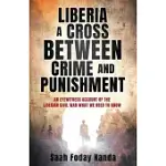 LIBERIA A CROSS BETWEEN CRIME AND PUNISHMENT: AN EYEWITNESS ACCOUNT OF THE LIBERIAN CIVIL WAR WHAT WE NEED TO KNOW