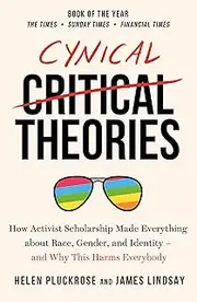 Cynical Theories: How Activist Scholarship Made Everything about Race, Gender, and Identity - And Why this Harms Everybody