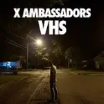 X AMBASSADORS / VHS