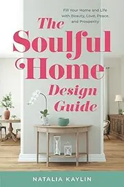 The Soulful Home Design Guide: Fill Your Home and Life with Beauty, Love, Peace, and Prosperity