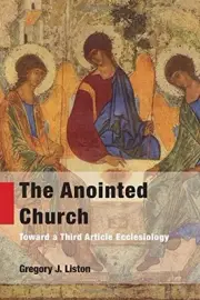 THE ANOINTED CHURCH: TOWARD A THIRD ARTICLE ECCLESIOLOGY By Gregory J. Liston