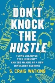 Don't Knock the Hustle: Young Creatives, Tech Ingenuity, and the Making of a ...