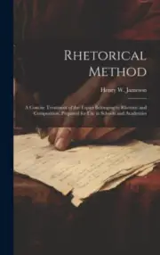 Rhetorical Method: A Concise Treatment of the Topics Belonging to Rhetoric and