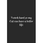 I WORK HARD SO MY CAT CAN HAVE A BETTER LIFE.: LINED NOTEBOOK / JOURNAL GIFT, 100 PAGES, 6X9, SOFT COVER, MATTE FINISH