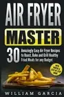 Air Fryer Master: 30 Amazingly Easy Air Fryer Recipes to Roast, Bake and Gril...