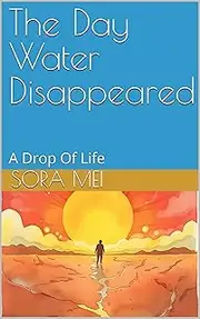 The Day Water Disappeared: A Drop Of Life (The Earth Song Book 2)