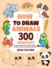 How To Draw Animals: 300 Drawings of Sweet Pets, Exotic & Farm Friends, Fantasy
