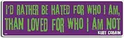 Gear Tatz - I'd Rather Be Hated for Who I Am, Than Loved for Who I Am Not - Kurt Cobain - Famous Quote,Quotation - Bumper Sticker - 3 x 10 inches - Professionally Made in The USA - Vinyl Decal