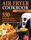 Air Fryer Cookbook For Beginners: 550 Amazingly Easy Air Fryer Recipes That Anyo
