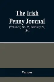 The Irish Penny Journal, (Volume I) No. 35, February 27, 1841 Paperback Book