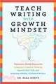 Teach Writing with Growth Mindset: Classroom-Ready Resources to Support Creative Thinking, Improve Self-Talk, and Empower Skilled, Confident Writers