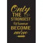 ONLY THE STRONGEST WOMEN BECOME NURSE: WRITING JOURNAL FOR NURSE PERFECT SIZE 6