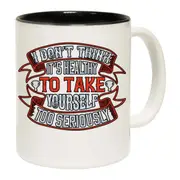 I Dont Think Its Healthy To Take Yourself Too Seriously Mug Cup