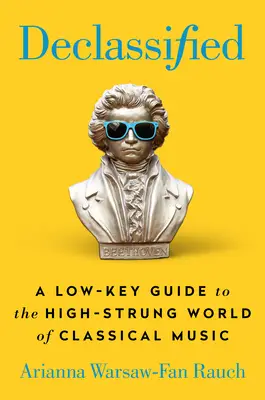 Declassified: A Low-Key Guide to the High-Strung World of Classical Music