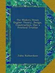 The Modern Steam Engine: Theory, Design, Construction, Use; a Practical Treatise
