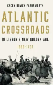 Atlantic Crossroads in Lisbons New Golden Age, 16681750 by Cacey Bowen Farnswort
