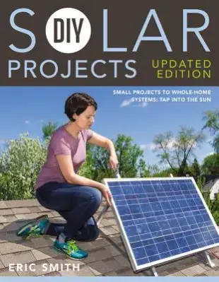 DIY Solar Projects: Small Projects to Whole-Home Systems: Tap into the Sun