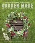 Garden Made: A Year of Seasonal Projects to Beautify Your Garden and Your Life b