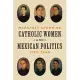 Catholic Women and Mexican Politics, 1750-1940