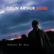 Closer To You -Colin Arthur Wiebe CD