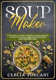 Soup Maker: Cuoci, frulla e servi. Prepara in modo semplice, veloce e gustoso, le tue zuppe minestre e minestroni preferiti.