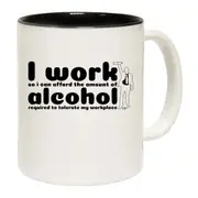 Work So Can Afford The Amount Of Alchohol Required Mug Cup
