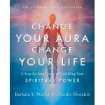 CHANGE YOUR AURA, CHANGE YOUR LIFE: A STEP-BY-STEP GUIDE TO UNFOLDING YOUR SPIRITUAL POWER