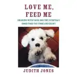 LOVE ME, FEED ME: SHARING WITH YOUR DOG THE EVERYDAY GOOD FOOD YOU COOK AND ENJOY