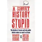 A SHORT HISTORY OF STUPID: THE DECLINE OF REASON AND WHY PUBLIC DEBATE MAKE US WANT TO SCREAM
