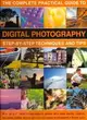 The Complete Practical Guide to Digital Photography: Step-By-Step Techniques and Tips: How to Take Professional-Quality Images With Your Digital Camera, Including Expert Advice and Over 500 Clear Phot