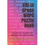 FILL-IN CROSS WORD PUZZLE BOOK: DECODE THE PUZZLES AND SHARPEN YOUR BRAIN POWER