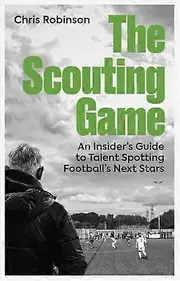 The Scouting Game: An Insiders Guide to Talent Spotting Footballs Next Stars